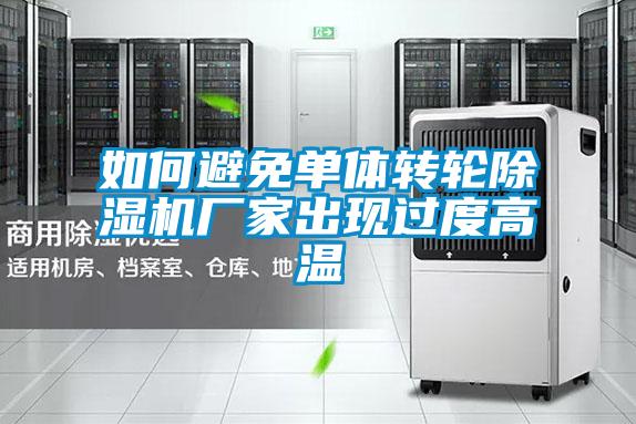 如何避免單體轉輪除濕機廠(chǎng)家出現過(guò)度高溫