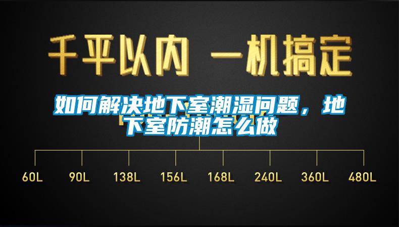 如何解決地下室潮濕問(wèn)題，地下室防潮怎么做