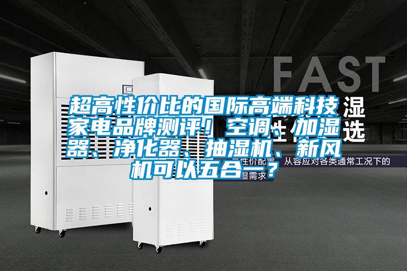 超高性?xún)r(jià)比的國際高端科技家電品牌測評！空調、加濕器、凈化器、抽濕機、新風(fēng)機可以五合一？