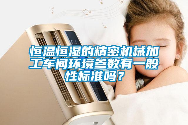 恒溫恒濕的精密機械加工車(chē)間環(huán)境參數有一般性標準嗎？