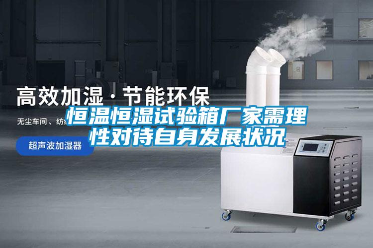 恒溫恒濕試驗箱廠(chǎng)家需理性對待自身發(fā)展狀況