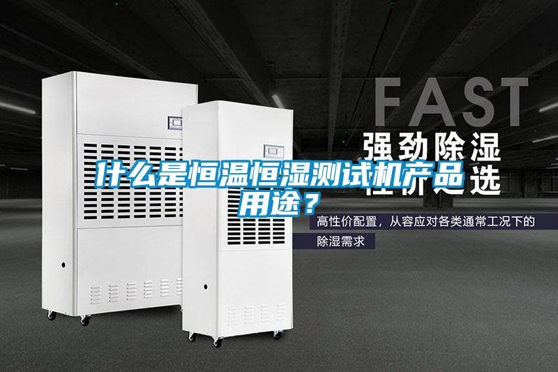 什么是恒溫恒濕測試機產(chǎn)品用途？