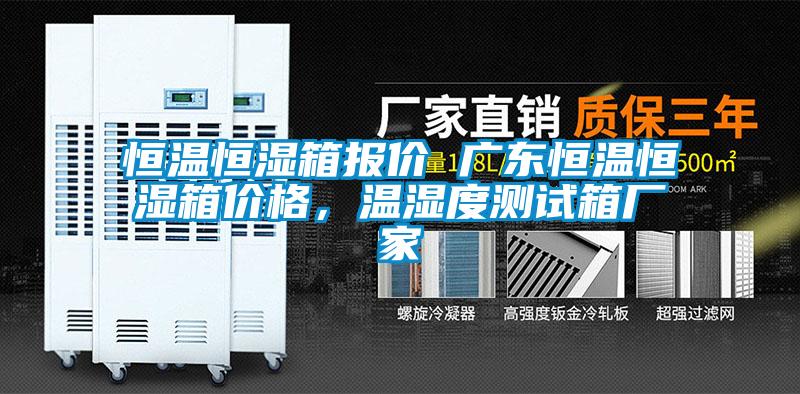 恒溫恒濕箱報價(jià) 廣東恒溫恒濕箱價(jià)格，溫濕度測試箱廠(chǎng)家