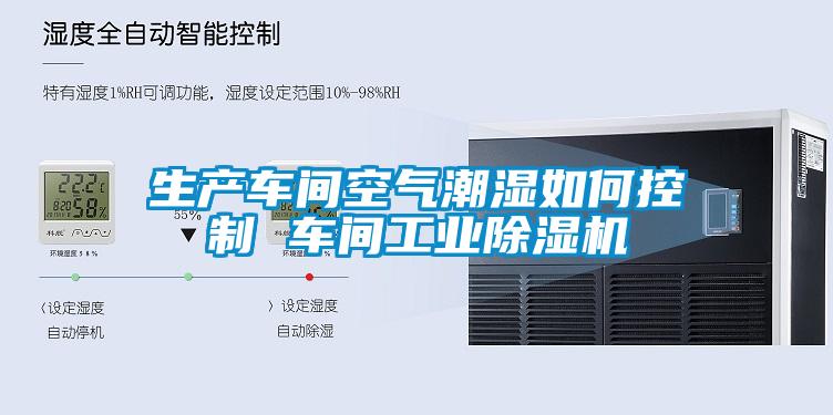 生產(chǎn)車(chē)間空氣潮濕如何控制 車(chē)間工業(yè)除濕機