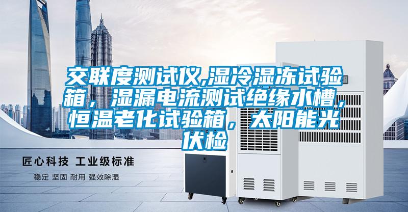 交聯(lián)度測試儀,濕冷濕凍試驗箱，濕漏電流測試絕緣水槽，恒溫老化試驗箱，太陽(yáng)能光伏檢