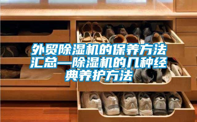 外貿除濕機的保養方法匯總—除濕機的幾種經(jīng)典養護方法