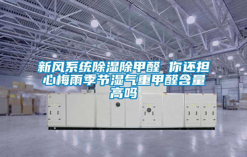 新風(fēng)系統除濕除甲醛 你還擔心梅雨季節濕氣重甲醛含量高嗎