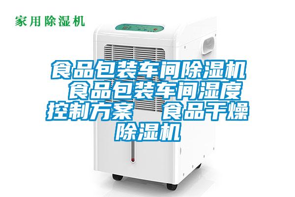 食品包裝車(chē)間除濕機 食品包裝車(chē)間濕度控制方案  食品干燥除濕機