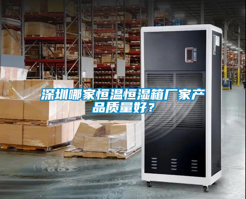 深圳哪家恒溫恒濕箱廠(chǎng)家產(chǎn)品質(zhì)量好？