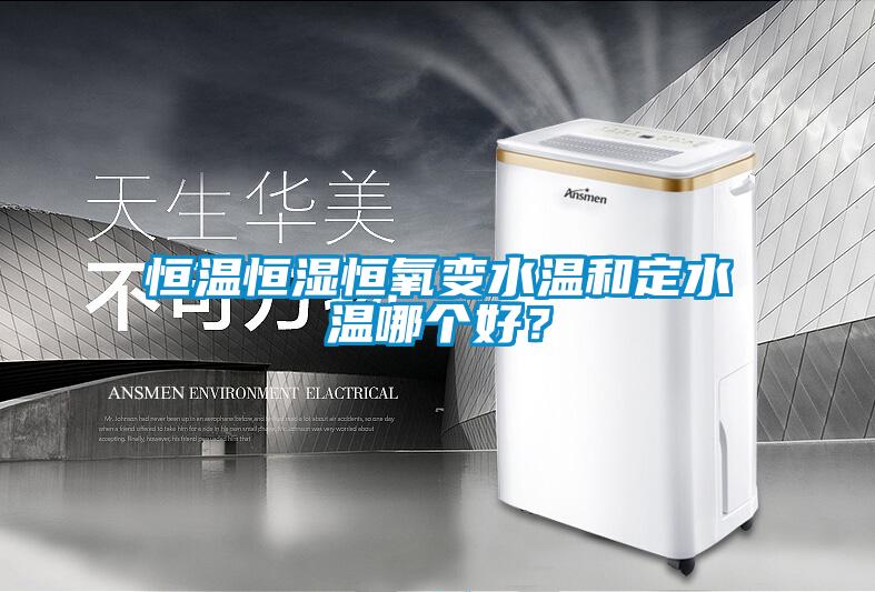 恒溫恒濕恒氧變水溫和定水溫哪個(gè)好？