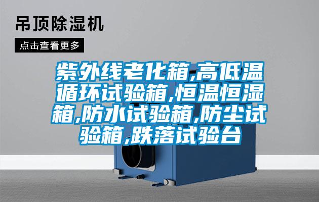 紫外線(xiàn)老化箱,高低溫循環(huán)試驗箱,恒溫恒濕箱,防水試驗箱,防塵試驗箱,跌落試驗臺