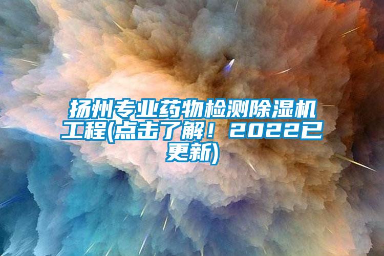 揚州專(zhuān)業(yè)藥物檢測除濕機工程(點(diǎn)擊了解！2022已更新)