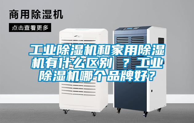 工業(yè)除濕機和家用除濕機有什么區別 ？工業(yè)除濕機哪個(gè)品牌好？