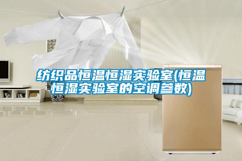 紡織品恒溫恒濕實(shí)驗室(恒溫恒濕實(shí)驗室的空調參數)