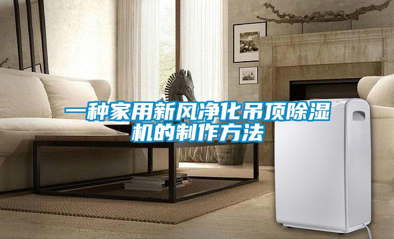 一種家用新風(fēng)凈化吊頂除濕機的制作方法