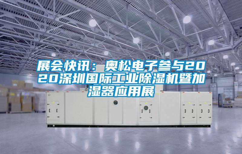 展會(huì )快訊：奧松電子參與2020深圳國際工業(yè)除濕機暨加濕器應用展