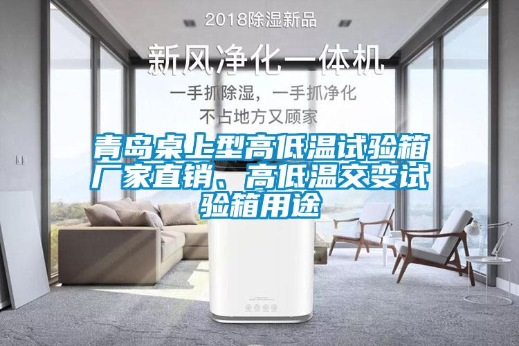 青島桌上型高低溫試驗箱廠(chǎng)家直銷(xiāo)、高低溫交變試驗箱用途