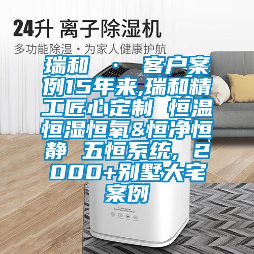 瑞和 · 客戶(hù)案例15年來(lái),瑞和精工匠心定制 恒溫恒濕恒氧&恒凈恒靜 五恒系統, 2000+別墅大宅案例