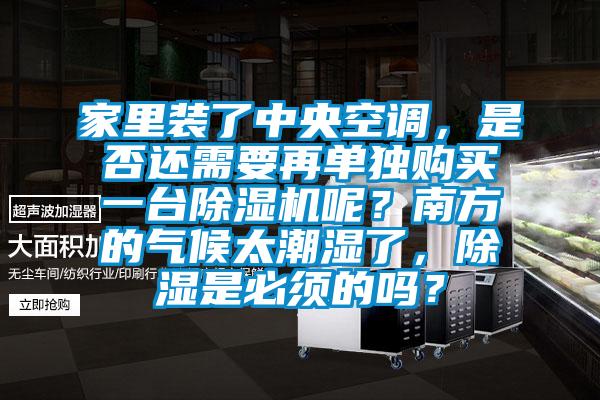 家里裝了中央空調，是否還需要再單獨購買一臺除濕機呢？南方的氣候太潮濕了，除濕是必須的嗎？