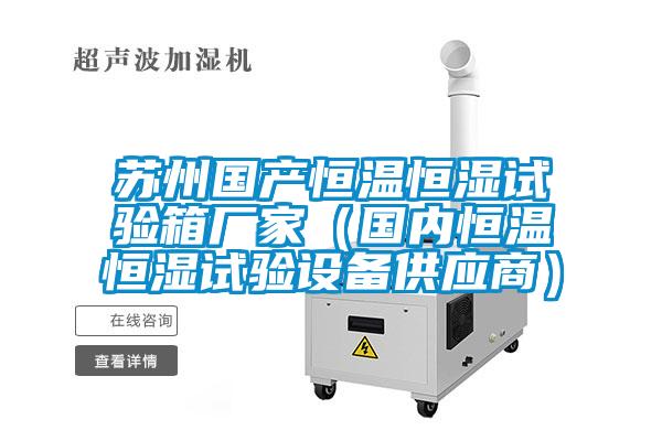 蘇州國產(chǎn)恒溫恒濕試驗箱廠(chǎng)家（國內恒溫恒濕試驗設備供應商）