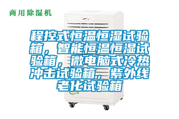 程控式恒溫恒濕試驗箱，智能恒溫恒濕試驗箱，微電腦式冷熱沖擊試驗箱，紫外線(xiàn)老化試驗箱