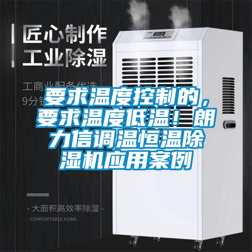要求溫度控制的，要求溫度低溫！朗力信調溫恒溫除濕機應用案例