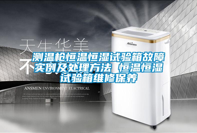 測溫槍恒溫恒濕試驗箱故障實(shí)例及處理方法 恒溫恒濕試驗箱維修保養