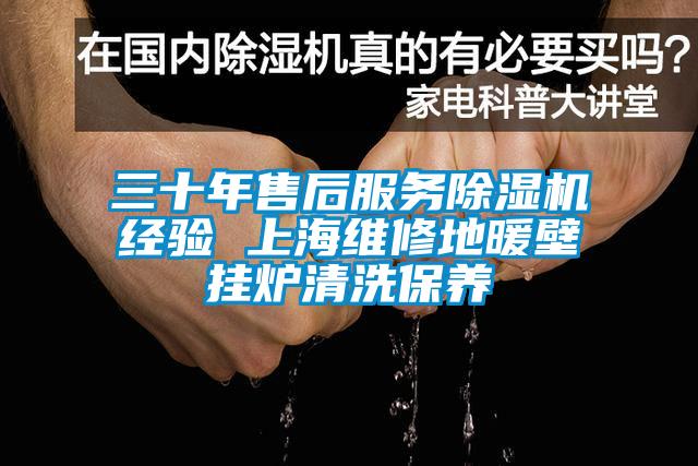 三十年售后服務(wù)除濕機經(jīng)驗 上海維修地暖壁掛爐清洗保養