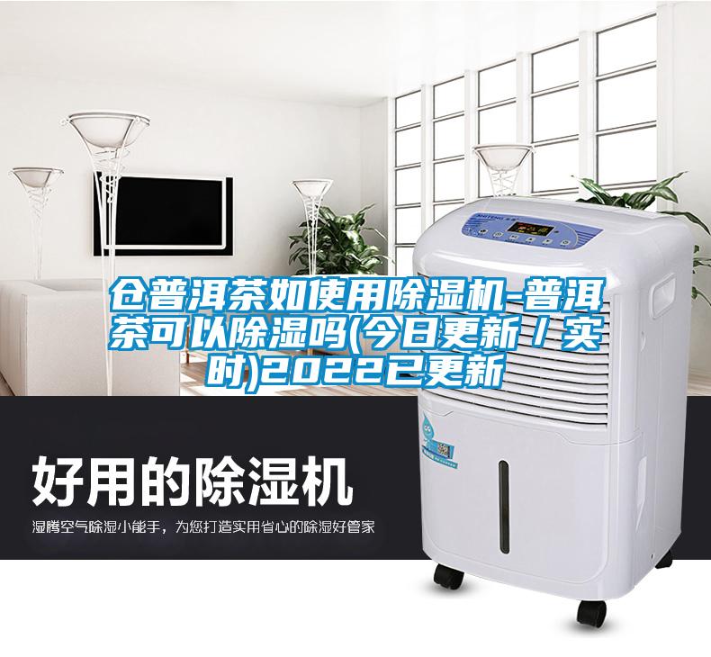 倉普洱茶如使用除濕機-普洱茶可以除濕嗎(今日更新／實(shí)時(shí))2022已更新
