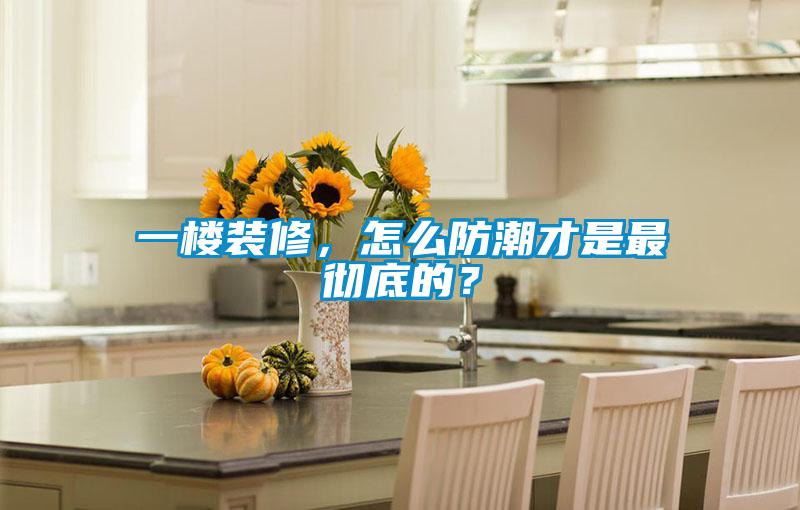 一樓裝修，怎么防潮才是最徹底的？