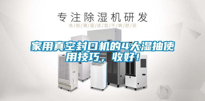 家用真空封口機的4大濕抽使用技巧，收好！