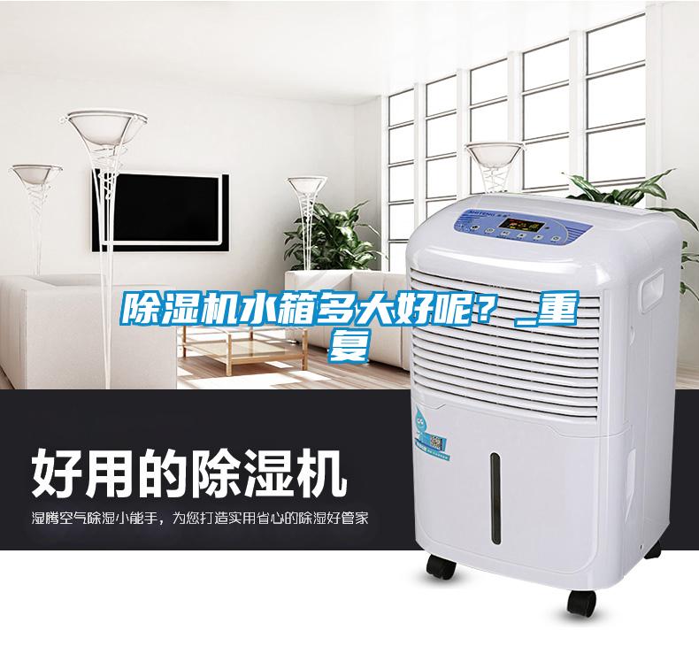 除濕機水箱多大好呢？_重復