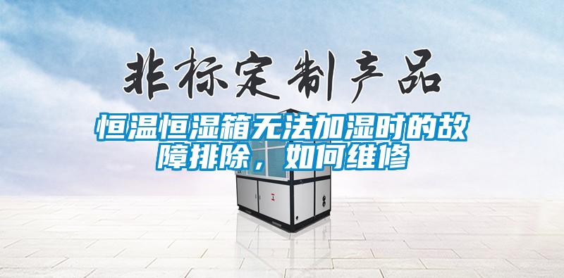 恒溫恒濕箱無(wú)法加濕時(shí)的故障排除，如何維修
