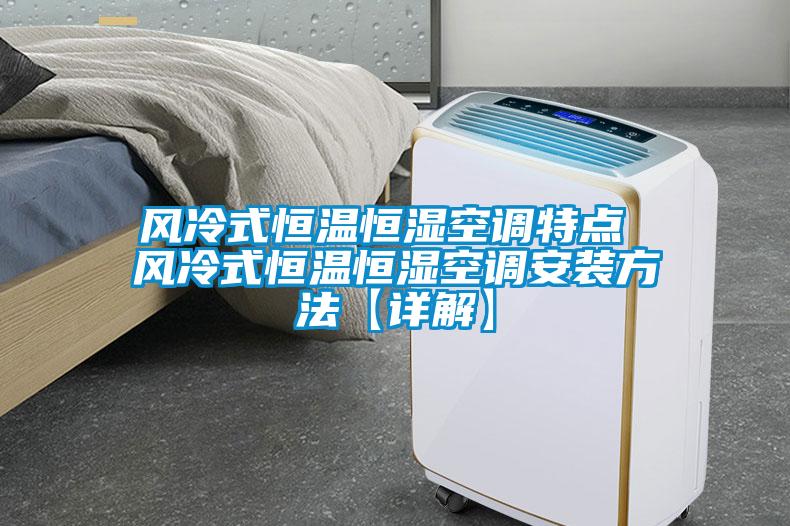 風(fēng)冷式恒溫恒濕空調特點(diǎn) 風(fēng)冷式恒溫恒濕空調安裝方法【詳解】