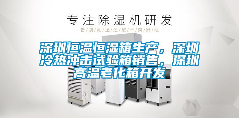 深圳恒溫恒濕箱生產，深圳冷熱沖擊試驗箱銷售，深圳高溫老化箱開發