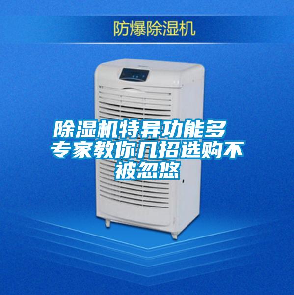 除濕機特異功能多 專(zhuān)家教你幾招選購不被忽悠