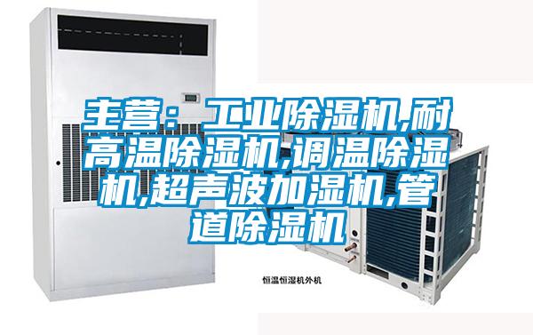 主營(yíng)：工業(yè)除濕機,耐高溫除濕機,調溫除濕機,超聲波加濕機,管道除濕機