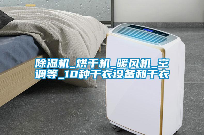 除濕機_烘干機_暖風(fēng)機_空調等_10種干衣設備和干衣