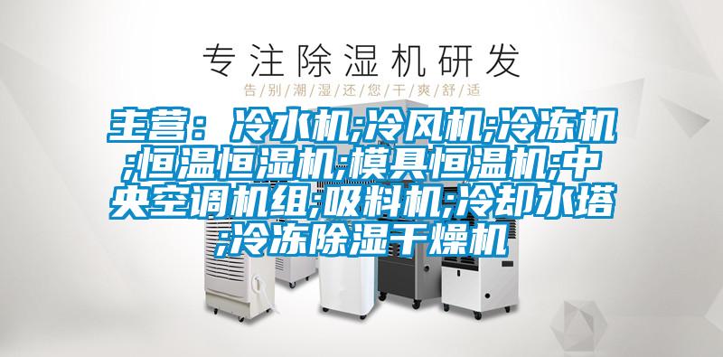 主營(yíng)：冷水機;冷風(fēng)機;冷凍機;恒溫恒濕機;模具恒溫機;中央空調機組;吸料機;冷卻水塔;冷凍除濕干燥機
