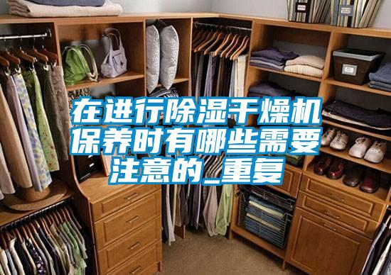 在進(jìn)行除濕干燥機保養時(shí)有哪些需要注意的_重復