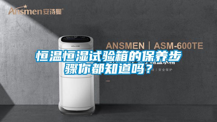 恒溫恒濕試驗箱的保養步驟你都知道嗎？