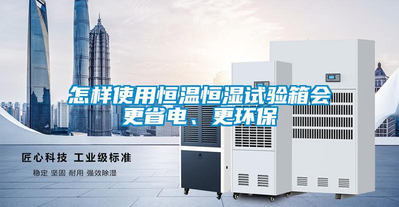 怎樣使用恒溫恒濕試驗箱會(huì )更省電、更環(huán)保