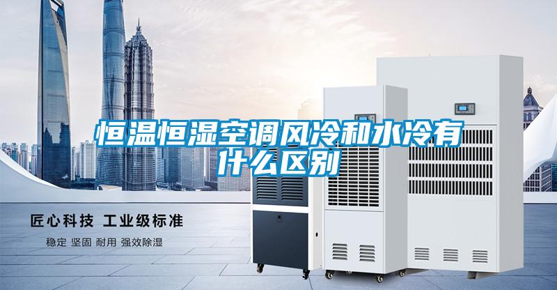 恒溫恒濕空調風(fēng)冷和水冷有什么區別