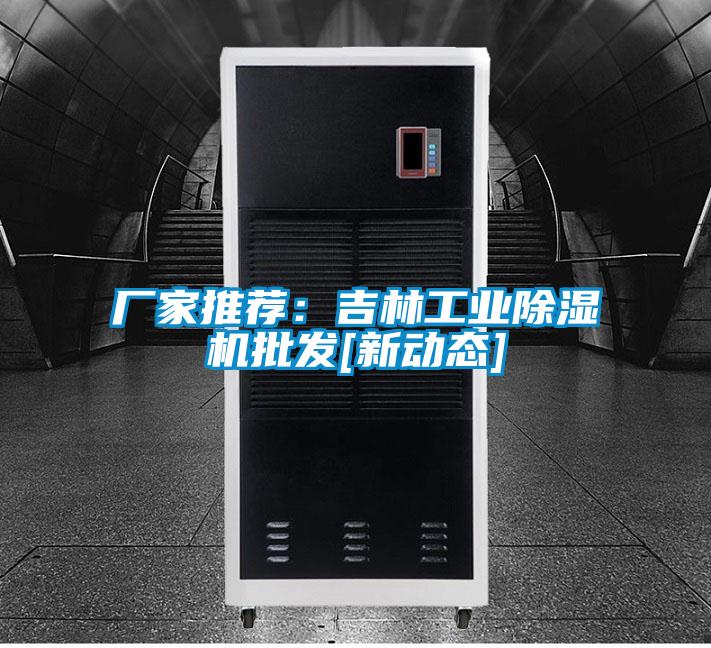 廠(chǎng)家推薦：吉林工業(yè)除濕機批發(fā)[新動(dòng)態(tài)]