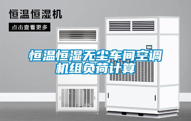 恒溫恒濕無(wú)塵車(chē)間空調機組負荷計算