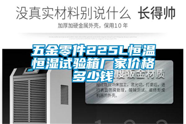 五金零件225L恒溫恒濕試驗箱廠(chǎng)家價(jià)格多少錢(qián)