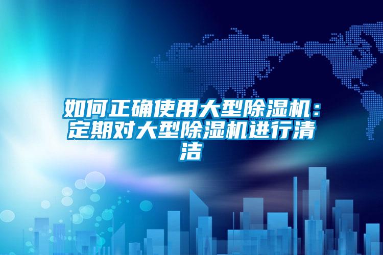 如何正確使用大型除濕機：定期對大型除濕機進(jìn)行清潔