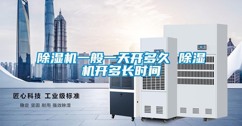 除濕機一般一天開(kāi)多久 除濕機開(kāi)多長(cháng)時(shí)間