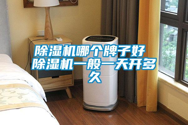 除濕機哪個(gè)牌子好 除濕機一般一天開(kāi)多久