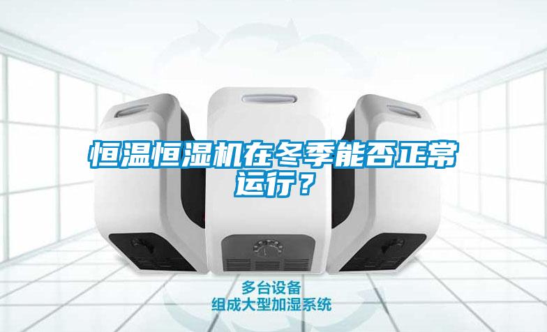 恒溫恒濕機在冬季能否正常運行？